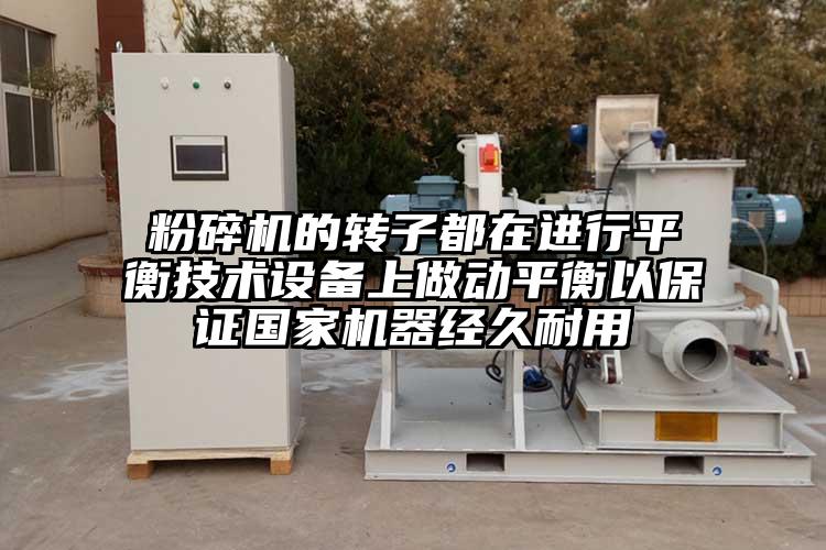 粉碎機的轉子都在進行平衡技術設備上做動平衡以保證國家機器經(jīng)久耐用