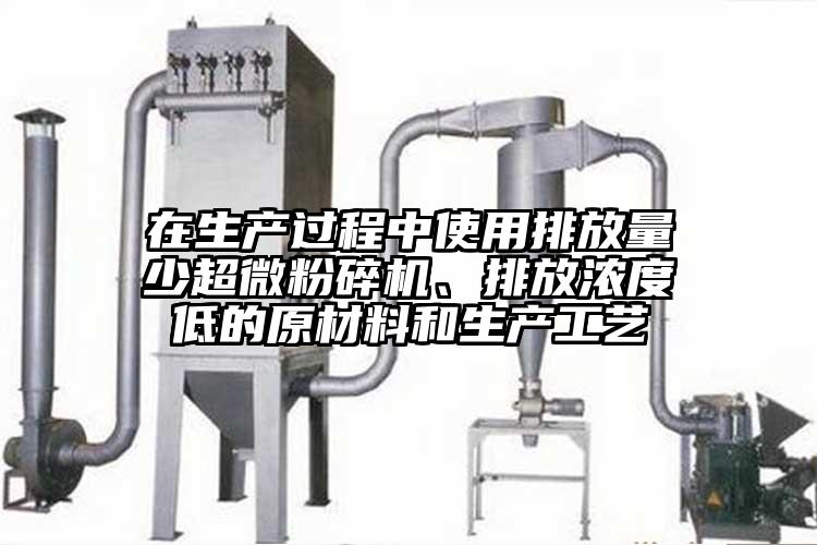 在生產過程中使用排放量少超微粉碎機、排放濃度低的原材料和生產工藝