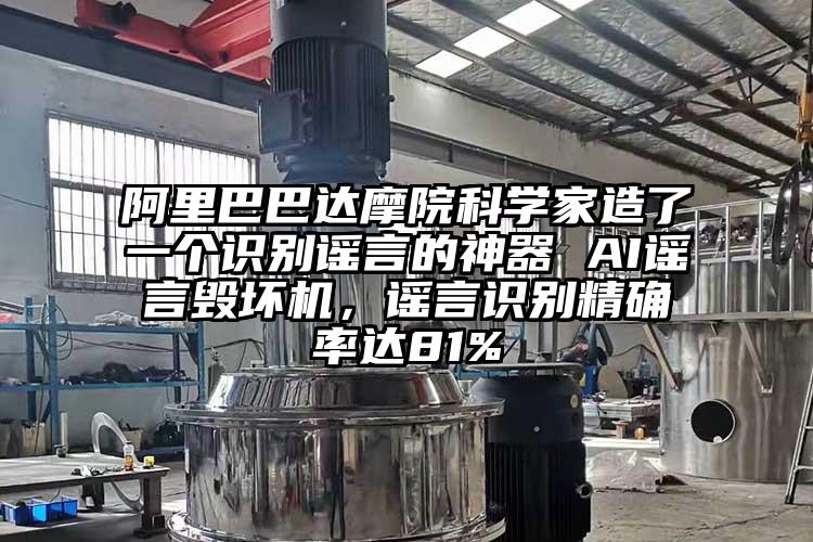 阿里巴巴達(dá)摩院科學(xué)家造了一個識別謠言的神器 AI謠言毀壞機，謠言識別精確率達(dá)81%