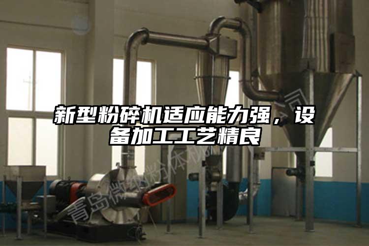 新型粉碎機(jī)適應(yīng)能力強(qiáng)，設(shè)備加工工藝精良