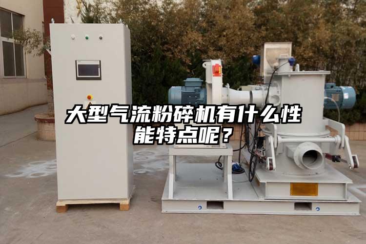 大型氣流粉碎機(jī)有什么性能特點(diǎn)呢?
