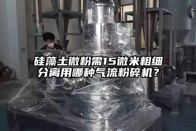 硅藻土微粉需15微米粗細(xì)分離用哪種氣流粉碎機(jī)?