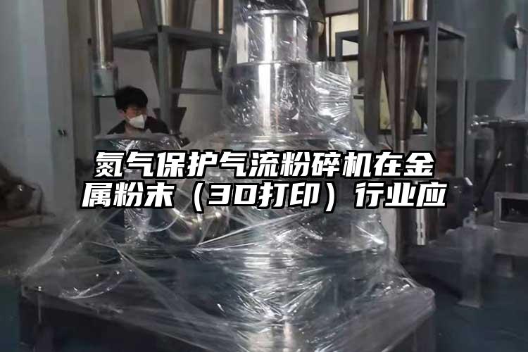 氮氣保護氣流粉碎機在金屬粉末（3D打印）行業(yè)應