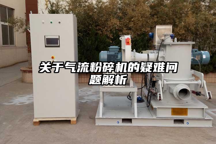 關(guān)于氣流粉碎機的疑難問題解析